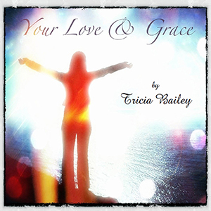 TRICIA BAILEY - Your Love and Grace